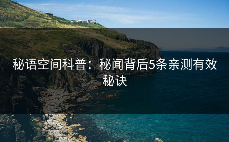 秘语空间科普：秘闻背后5条亲测有效秘诀