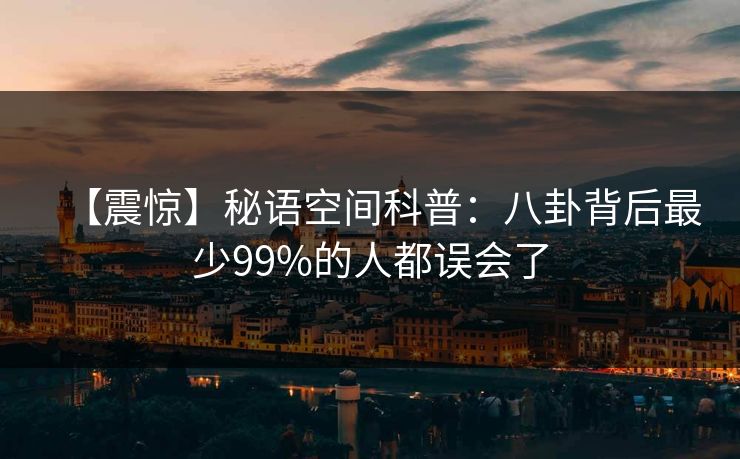 【震惊】秘语空间科普：八卦背后最少99%的人都误会了
